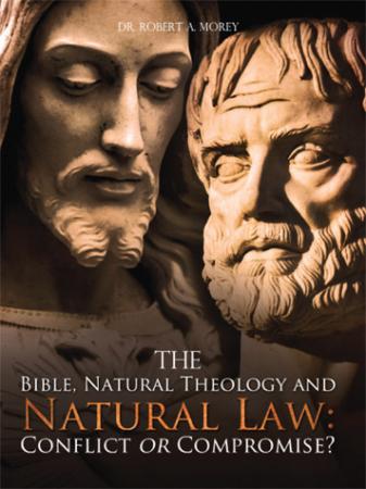 The Bible, Natural Theology and Natural Law: Conflict or Chance? by Dr. Robert A. Morey